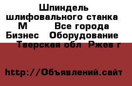   Шпиндель шлифовального станка 3М 182. - Все города Бизнес » Оборудование   . Тверская обл.,Ржев г.